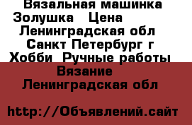 Вязальная машинка Золушка › Цена ­ 1 000 - Ленинградская обл., Санкт-Петербург г. Хобби. Ручные работы » Вязание   . Ленинградская обл.